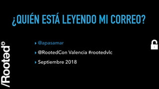 ¿QUIÉN ESTÁ LEYENDO MI CORREO?
▸ @apasamar
▸ @RootedCon Valencia #rootedvlc
▸ Septiembre 2018
1
 