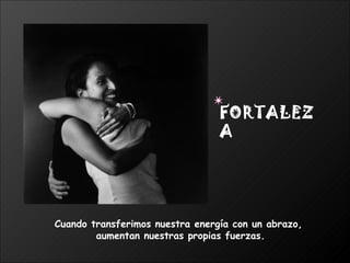 Cuando transferimos nuestra energía con un abrazo,  aumentan nuestras propias fuerzas. FORTALEZA 