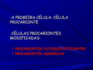 -A PRIMEIRA CÉLULA: CÉLULA

PROCARIONTE

-CÉLULAS PROCARIONTES

MODIFICADAS:

 PROCARIONTES FOTOSSINTETIZANTES
 PROCARIONTES AERÓBICAS

 