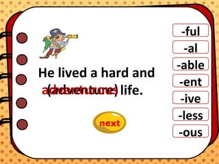 ).
-ful
-al
-able
-ent
-ive
-ous
-less
He lived a hard and
life.(adventure)adventurous
 