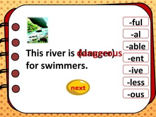 -ful
-al
-able
-ent
-ive
-ous
-less
This river is
for swimmers.
(danger)dangerous
 
