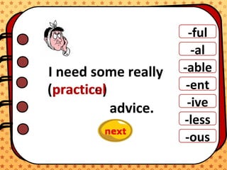 -ful
-al
-able
-ent
-ive
-ous
-less
I need some really
advice.
(practice)practical
 