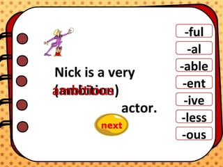 ).
-ful
-al
-able
-ent
-ive
-ous
-less
Nick is a very
actor.
(ambition)ambitious
 
