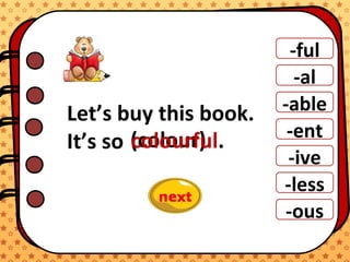 -ful
-al
-able
-ent
-ive
-ous
-less
Let’s buy this book.
It’s so (colour).colourful.
 
