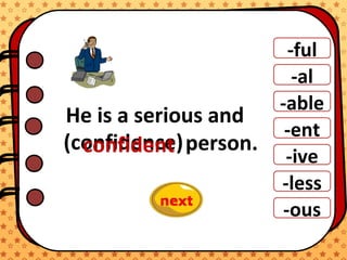 -ful
-al
-able
-ent
-ive
-ous
-less
He is a serious and
person.(confidence)confident
 