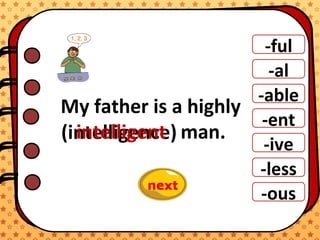 -ful
-al
-able
-ent
-ive
-ous
-less
My father is a highly
man.(intelligence)intelligent
 