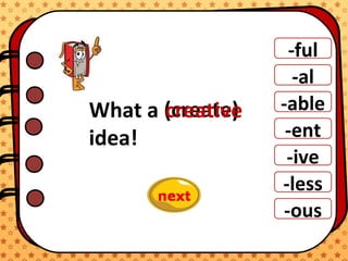 -ful
-al
-able
-ent
-ive
-ous
-less
What a
idea!
(create)creative
 