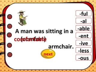 -ful
-al
-able
-ent
-ive
-ous
-less
A man was sitting in a
armchair.
(comfort)comfortable
 