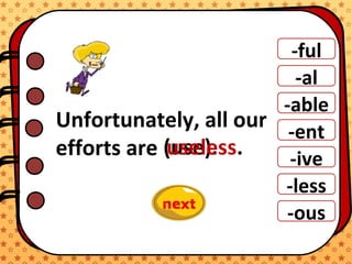 -ful
-al
-able
-ent
-ive
-ous
-less
Unfortunately, all our
efforts are (use).useless.
 