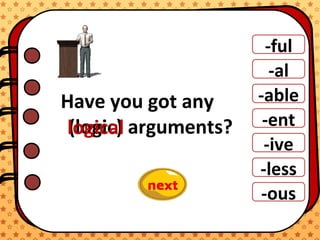 -ful
-al
-able
-ent
-ive
-ous
-less
Have you got any
arguments?(logic)logical
 