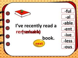 -ful
-al
-able
-ent
-ive
-ous
-less
I’ve recently read a
book.
(remark)remarkable
 