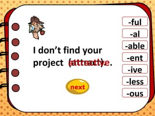 -ful
-al
-able
-ent
-ive
-ous
-less
I don’t find your
project (attract).attractive.
 