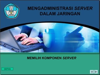 MENGADMINISTRASI SERVER
            DALAM JARINGAN




        MEMILIH KOMPONEN SERVER


DEPAN
 