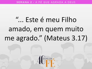“... Este é meu Filho
amado, em quem muito
me agrado.” (Mateus 3.17)
 