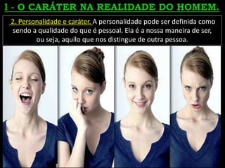 2. Personalidade e caráter. A personalidade pode ser definida como
sendo a qualidade do que é pessoal. Ela é a nossa maneira de ser,
ou seja, aquilo que nos distingue de outra pessoa.
 