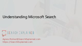 Understanding Microsoft Search
Agnes.Molnar@SearchExplained.com
https://SearchExplained.com
 