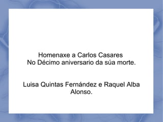 Homenaxe a Carlos Casares
 No Décimo aniversario da súa morte.


Luisa Quintas Fernández e Raquel Alba
               Alonso.
 