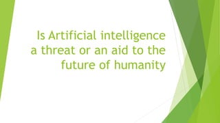 Is Artificial intelligence
a threat or an aid to the
future of humanity
 