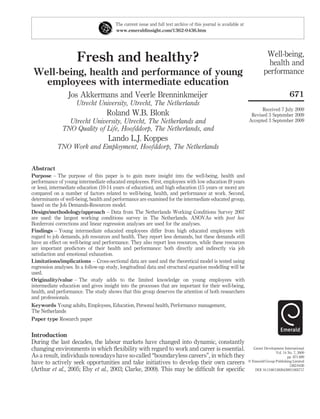 Fresh and healthy?
Well-being, health and performance of young
employees with intermediate education
Jos Akkermans and Veerle Brenninkmeijer
Utrecht University, Utrecht, The Netherlands
Roland W.B. Blonk
Utrecht University, Utrecht, The Netherlands and
TNO Quality of Life, Hoofddorp, The Netherlands, and
Lando L.J. Koppes
TNO Work and Employment, Hoofddorp, The Netherlands
Abstract
Purpose – The purpose of this paper is to gain more insight into the well-being, health and
performance of young intermediate educated employees. First, employees with low education (9 years
or less), intermediate education (10-14 years of education), and high education (15 years or more) are
compared on a number of factors related to well-being, health, and performance at work. Second,
determinants of well-being, health and performance are examined for the intermediate educated group,
based on the Job Demands-Resources model.
Design/methodology/approach – Data from The Netherlands Working Conditions Survey 2007
are used: the largest working conditions survey in The Netherlands. ANOVAs with post hoc
Bonferroni corrections and linear regression analyses are used for the analyses.
Findings – Young intermediate educated employees differ from high educated employees with
regard to job demands, job resources and health. They report less demands, but these demands still
have an effect on well-being and performance. They also report less resources, while these resources
are important predictors of their health and performance: both directly and indirectly via job
satisfaction and emotional exhaustion.
Limitations/implications – Cross-sectional data are used and the theoretical model is tested using
regression analyses. In a follow-up study, longitudinal data and structural equation modelling will be
used.
Originality/value – The study adds to the limited knowledge on young employees with
intermediate education and gives insight into the processes that are important for their well-being,
health, and performance. The study shows that this group deserves the attention of both researchers
and professionals.
Keywords Young adults, Employees, Education, Personal health, Performance management,
The Netherlands
Paper type Research paper
Introduction
During the last decades, the labour markets have changed into dynamic, constantly
changing environments in which ﬂexibility with regard to work and career is essential.
As a result, individuals nowadays have so-called “boundaryless careers”, in which they
have to actively seek opportunities and take initiatives to develop their own careers
(Arthur et al., 2005; Eby et al., 2003; Clarke, 2009). This may be difﬁcult for speciﬁc
The current issue and full text archive of this journal is available at
www.emeraldinsight.com/1362-0436.htm
Well-being,
health and
performance
671
Received 7 July 2009
Revised 3 September 2009
Accepted 3 September 2009
Career Development International
Vol. 14 No. 7, 2009
pp. 671-699
q Emerald Group Publishing Limited
1362-0436
DOI 10.1108/13620430911005717
 