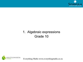 1
Everything Maths www.everythingmaths.co.za
1. Algebraic expressions
Grade 10
 