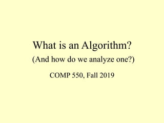 What is an Algorithm?
(And how do we analyze one?)
COMP 550, Fall 2019
 