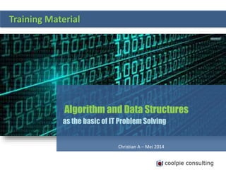 Algorithm and Data Structures
as the basic of IT Problem Solving
Christian A – Mei 2014
Training Material
 
