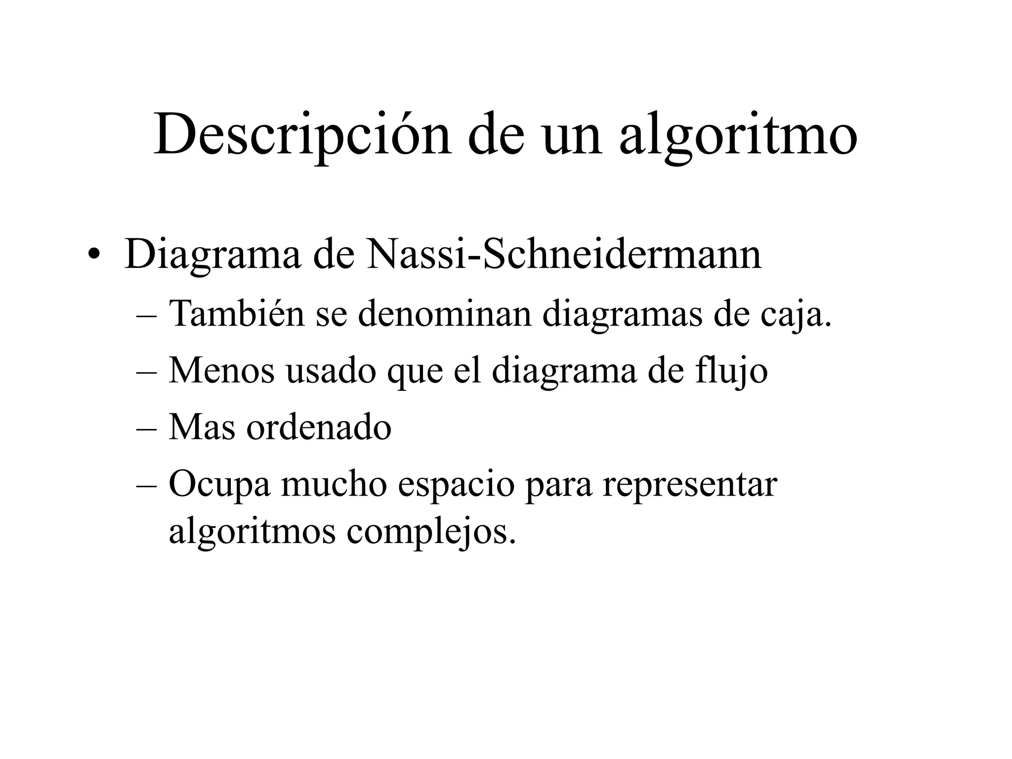 Descripción de un algoritmo
• Diagrama de Nassi-Schneidermann
– También se denominan diagramas de caja.
– Menos usado que el diagrama de flujo
– Mas ordenado
– Ocupa mucho espacio para representar
algoritmos complejos.
 