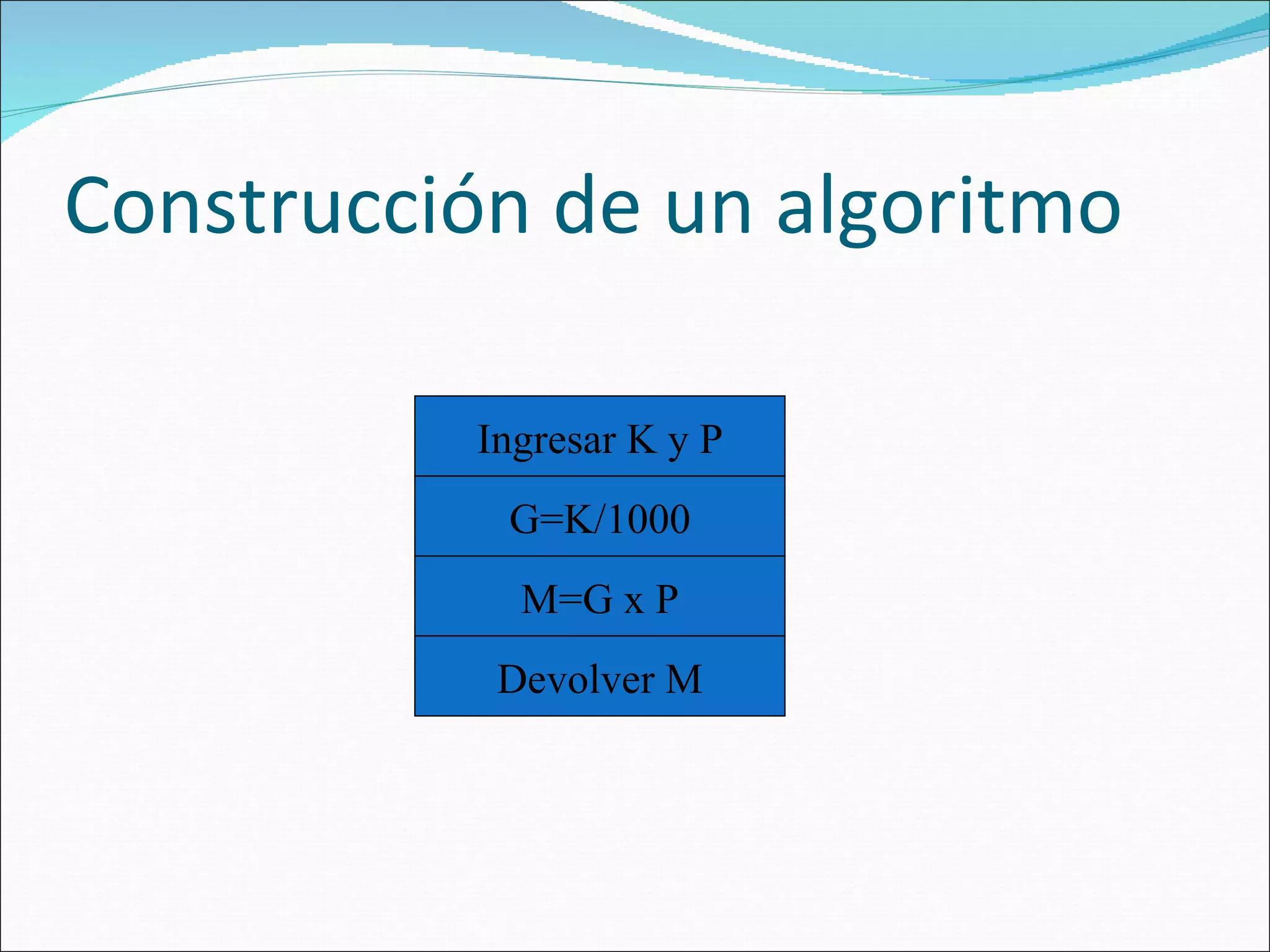 Construcción de un algoritmo G=K/1000 M=G x P Ingresar K y P Devolver M 