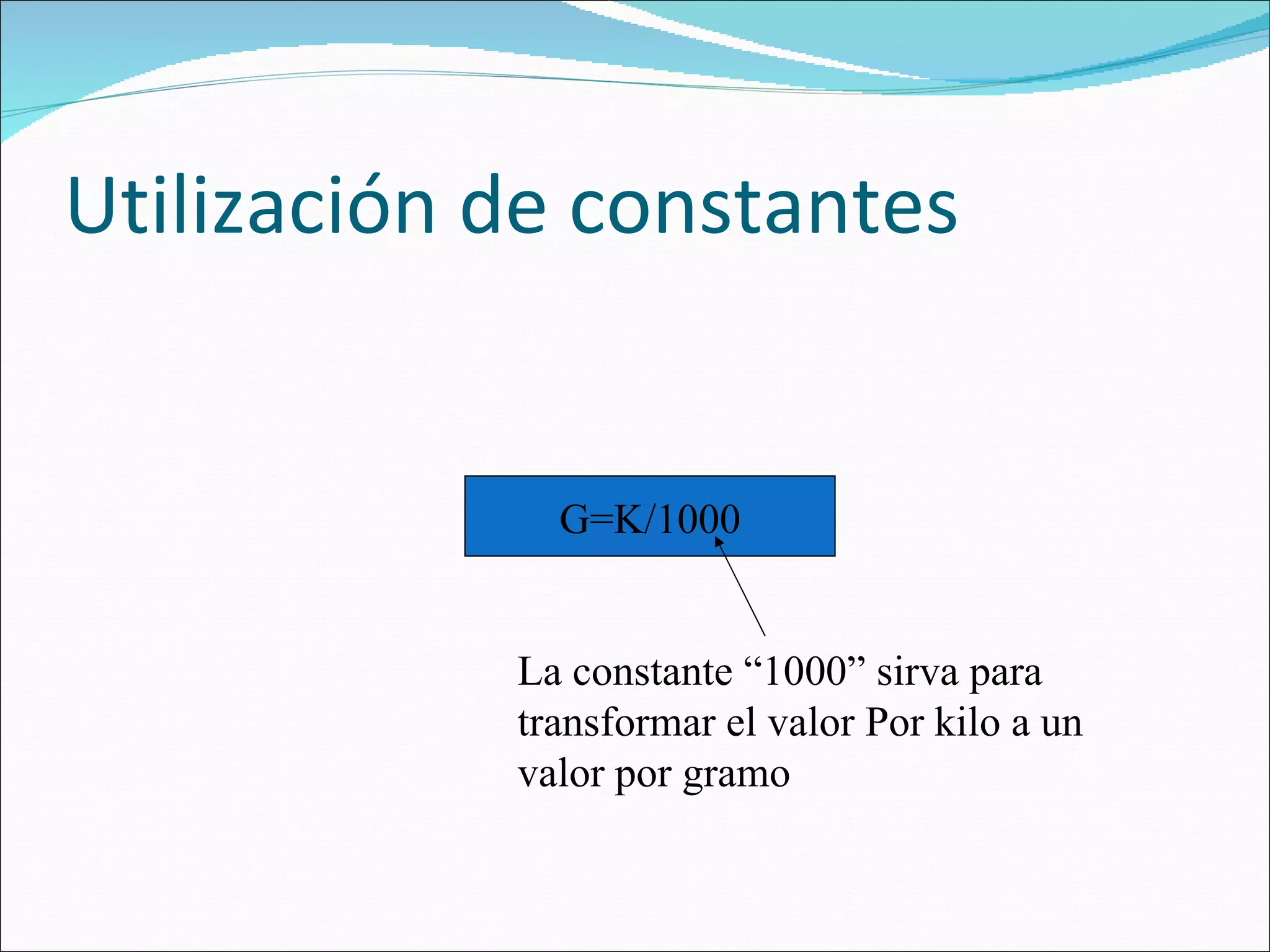 Utilización de constantes G=K/1000 La constante “1000” sirva para transformar el valor Por kilo a un valor por gramo 