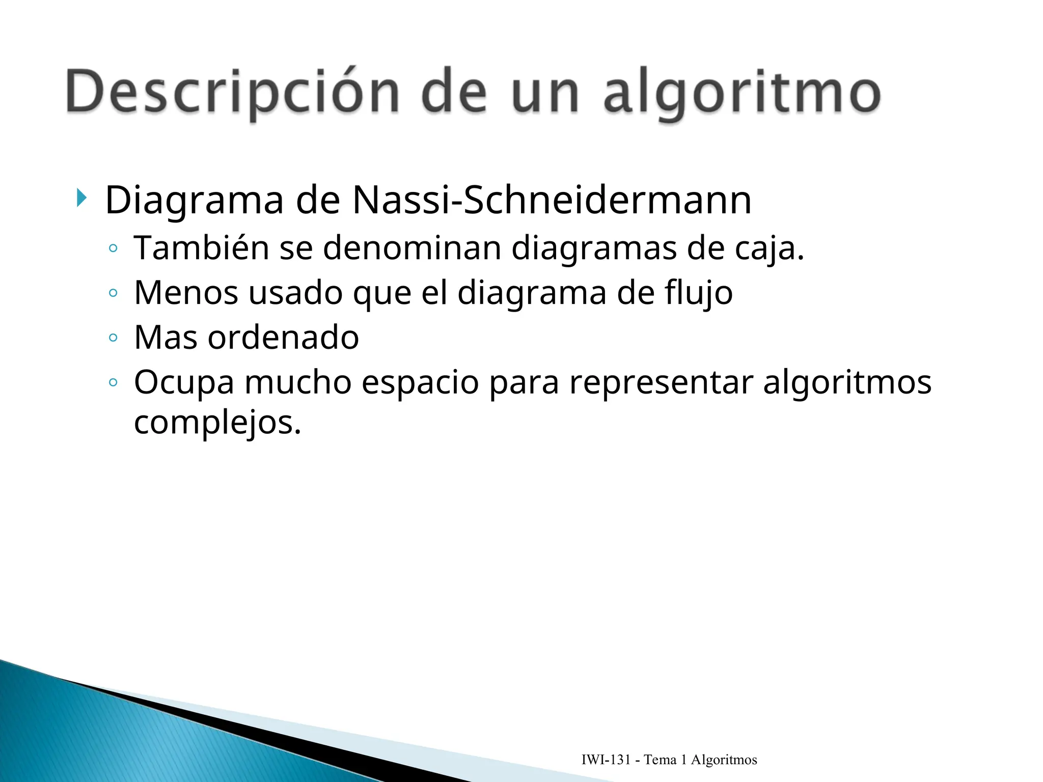  Diagrama de Nassi-Schneidermann
◦ También se denominan diagramas de caja.
◦ Menos usado que el diagrama de flujo
◦ Mas ordenado
◦ Ocupa mucho espacio para representar algoritmos
complejos.
IWI-131 - Tema 1 Algoritmos
 