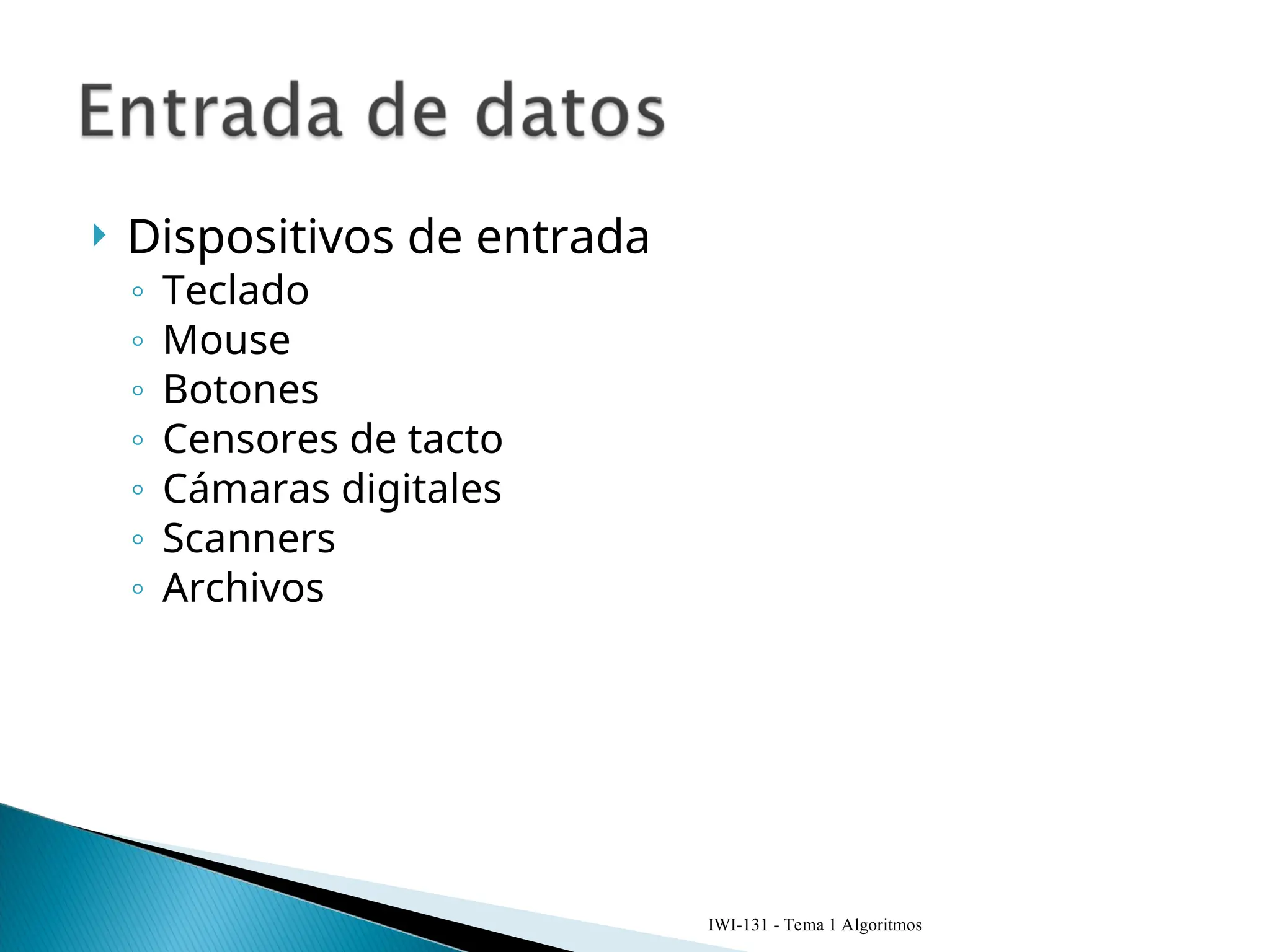  Dispositivos de entrada
◦ Teclado
◦ Mouse
◦ Botones
◦ Censores de tacto
◦ Cámaras digitales
◦ Scanners
◦ Archivos
IWI-131 - Tema 1 Algoritmos
 