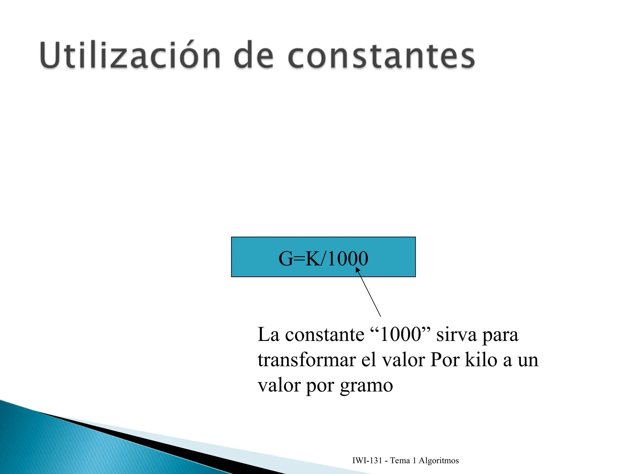 IWI-131 - Tema 1 Algoritmos
G=K/1000
La constante “1000” sirva para
transformar el valor Por kilo a un
valor por gramo
 