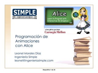 Programación de Animaciones con Alice Leonel Morales Díaz Ingeniería Simple [email_address] 