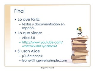 Final Lo que falta: Textos y documentación en español Lo que viene: Alice 3.0 http:// www.youtube.com / watch?v = lXOyd68saIM Si usan Alice ¡Cuéntennos! [email_address] 
