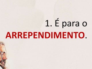 1. É para o
ARREPENDIMENTO.
 