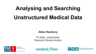 Analysing and Searching
Unstructured Medical Data
Allan Hanbury
TU Wien, context.flow,
Research Studios Austria
 