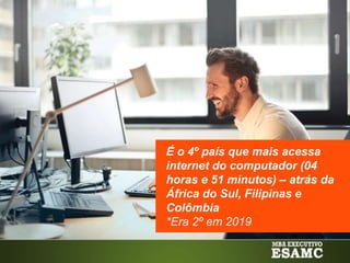 É o 4º país que mais acessa
internet do computador (04
horas e 51 minutos) – atrás da
África do Sul, Filipinas e
Colômbia
...