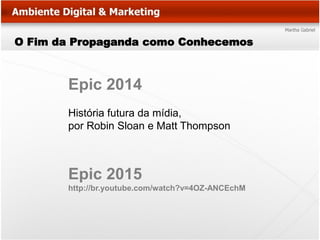 O Fim da Propaganda como Conhecemos



       Epic 2014
       História futura da mídia,
       por Robin Sloan e Matt Thompson



       Epic 2015
       http://br.youtube.com/watch?v=4OZ-ANCEchM
 