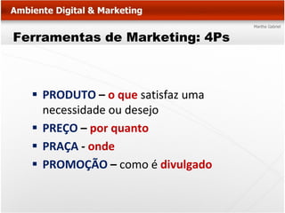 Ferramentas de Marketing: 4Ps



   PRODUTO – o que satisfaz uma
    necessidade ou desejo
   PREÇO – por quanto
   PRAÇA - onde
   PROMOÇÃO – como é divulgado
 