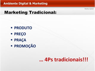 Marketing Tradicional:


     PRODUTO
     PREÇO
     PRAÇA
     PROMOÇÃO


                 … 4Ps tradicionais!!!
 