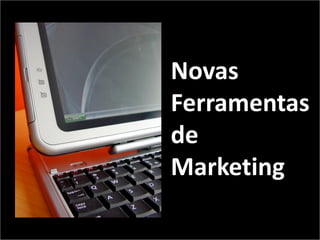 Novas
Ferramentas
de
Marketing
 