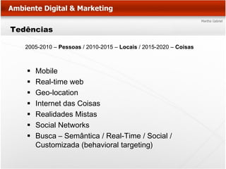 Tedências

   2005-2010 – Pessoas / 2010-2015 – Locais / 2015-2020 – Coisas



      Mobile
      Real-time web
      Geo-location
      Internet das Coisas
      Realidades Mistas
      Social Networks
      Busca – Semântica / Real-Time / Social /
       Customizada (behavioral targeting)
 