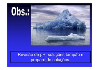 Revisão de pH, soluções tampão e
preparo de soluções.
 