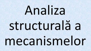 Analiza
structurală a
mecanismelor
 