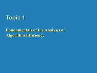 Topic 1
Fundamentals of the Analysis of
Algorithm Efficiency
 
