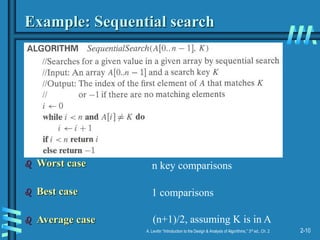 2-10
A. Levitin “Introduction to the Design & Analysis of Algorithms,” 3rd ed., Ch. 2
Example: Sequential search
 Worst case
 Best case
 Average case
n key comparisons
1 comparisons
(n+1)/2, assuming K is in A
 