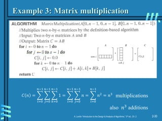 2-30
A. Levitin “Introduction to the Design & Analysis of Algorithms,” 3rd ed., Ch. 2
Example 3: Matrix multiplication
𝐶 𝑛 =
𝑖=0
𝑛−1
𝑗=0
𝑛−1
𝑘=0
𝑛−1
1 =
𝑖=0
𝑛−1
𝑗=0
𝑛−1
𝑛 =
𝑖=0
𝑛−1
𝑛2
= 𝑛3
multiplications
also 𝑛3 additions
 
