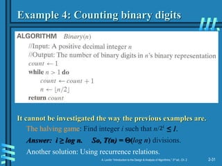 2-31
A. Levitin “Introduction to the Design & Analysis of Algorithms,” 3rd ed., Ch. 2
Example 4: Counting binary digits
It cannot be investigated the way the previous examples are.
The halving game: Find integer i such that n/ ≤ 1.
Answer: i ≥ log n. So, T(n) = (log n) divisions.
Another solution: Using recurrence relations.
2𝑖
 