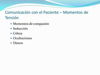 Comunicación con el Paciente – Momentos de
Tensión
 Momentos de compasión
 Seducción
 Cólera
 Ocultaciones
 Dinero
 