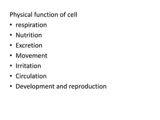 Physical function of cell
• respiration
• Nutrition
• Excretion
• Movement
• Irritation
• Circulation
• Development and reproduction
 